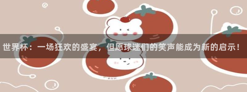 2026世界杯官网入口：世界杯：一场狂欢的盛宴，但愿球迷们的笑声能成为新的启示！